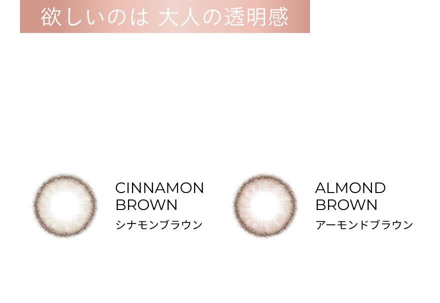 欲しいのは大人の透明感 LumieU  CINNAMON BROWN / ALMOND BROWN  1DAY,度あり/度なし,DIA 14.2mm,BC 8.6mm,含水率 38％